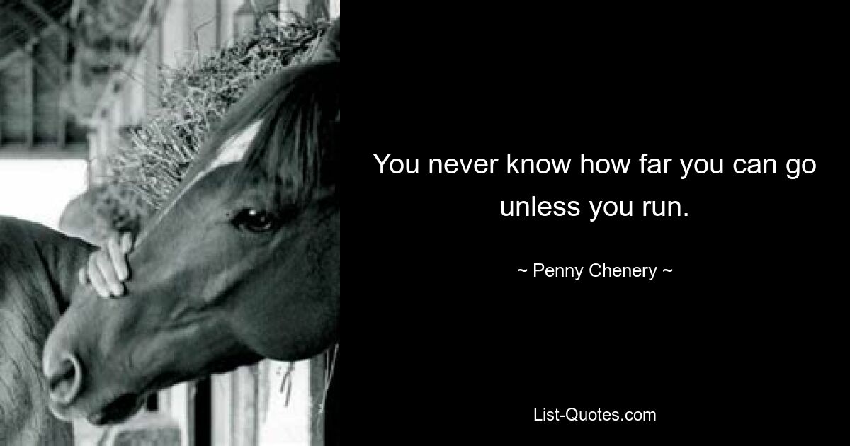 You never know how far you can go unless you run. — © Penny Chenery