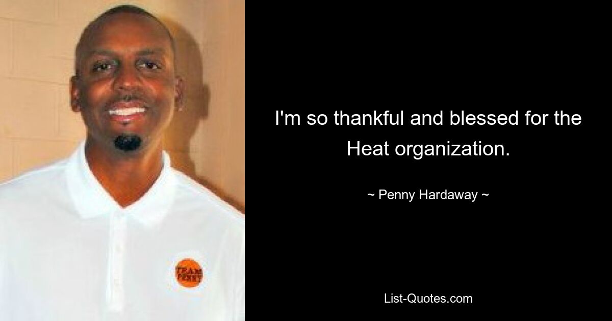 I'm so thankful and blessed for the Heat organization. — © Penny Hardaway