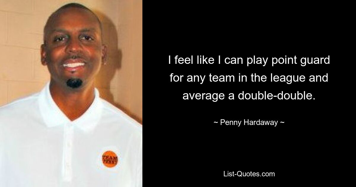 I feel like I can play point guard for any team in the league and average a double-double. — © Penny Hardaway