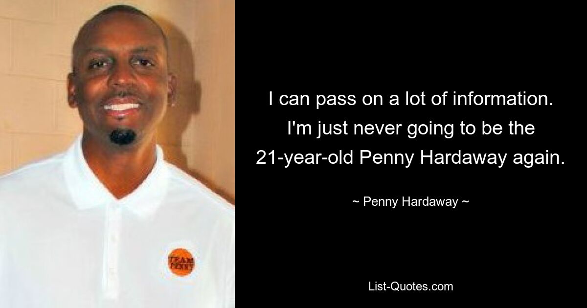 Ich kann viele Informationen weitergeben. Ich werde einfach nie wieder die 21-jährige Penny Hardaway sein. — © Penny Hardaway