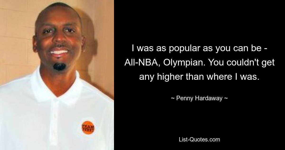 I was as popular as you can be - All-NBA, Olympian. You couldn't get any higher than where I was. — © Penny Hardaway