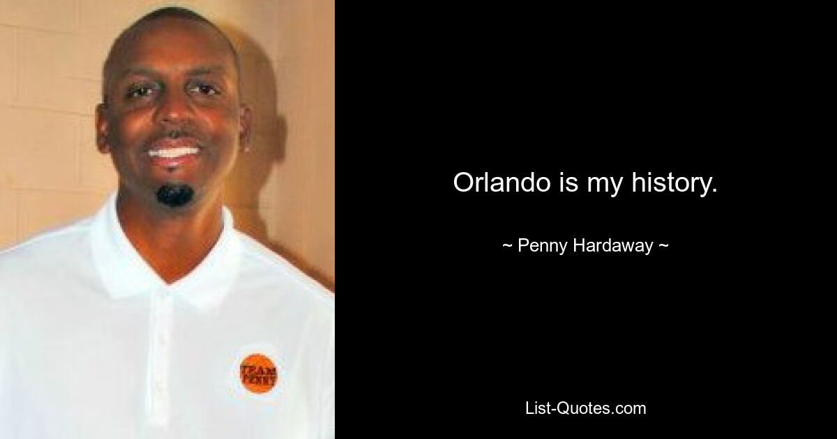 Orlando is my history. — © Penny Hardaway