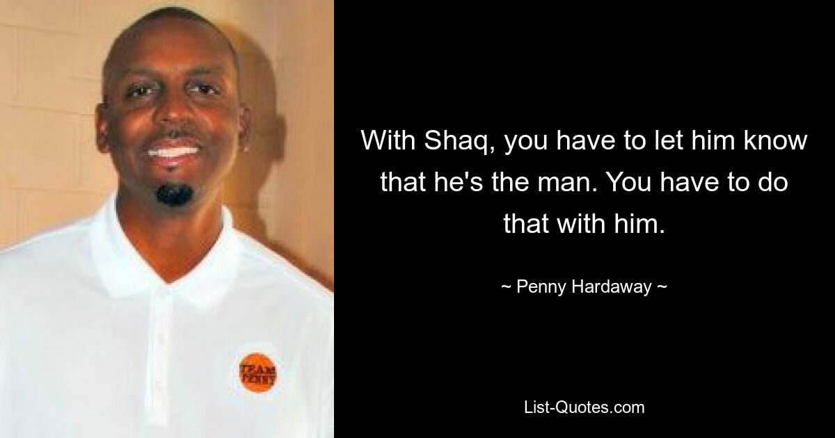 Bei Shaq muss man ihn wissen lassen, dass er der Mann ist. Das musst du mit ihm machen. — © Penny Hardaway