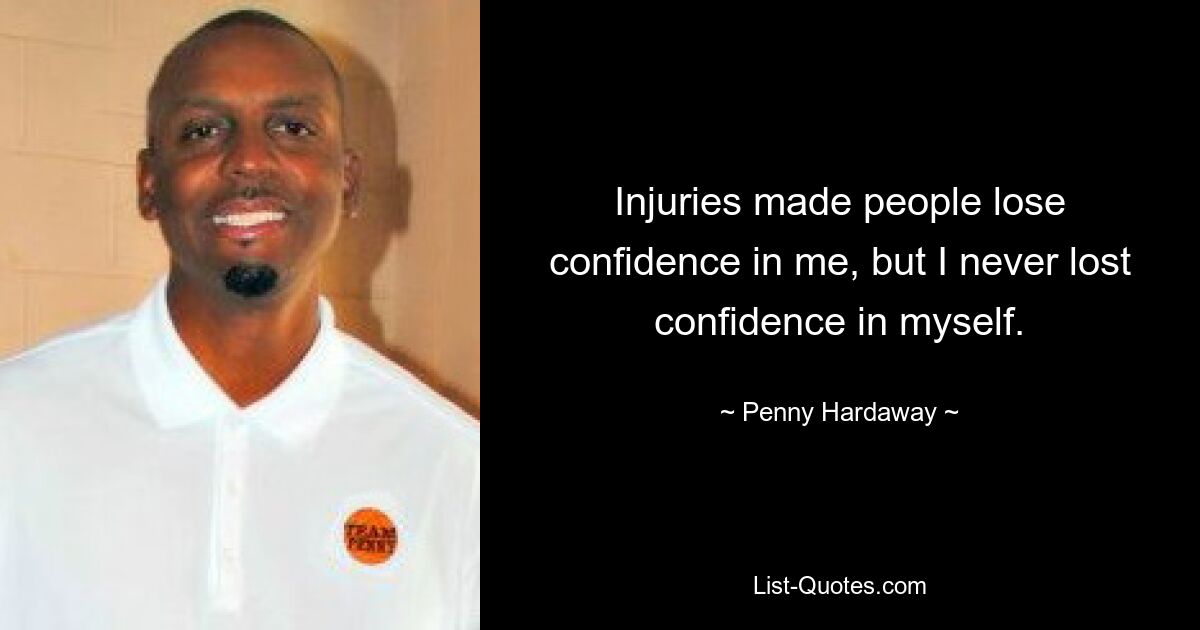 Injuries made people lose confidence in me, but I never lost confidence in myself. — © Penny Hardaway