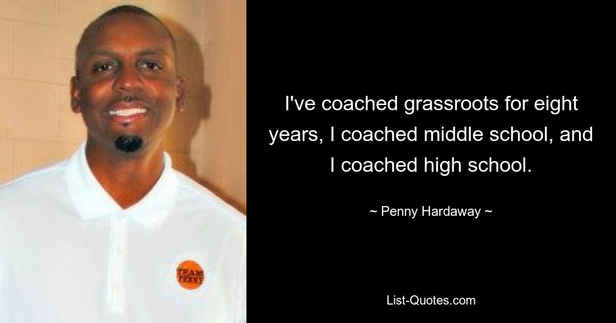 I've coached grassroots for eight years, I coached middle school, and I coached high school. — © Penny Hardaway