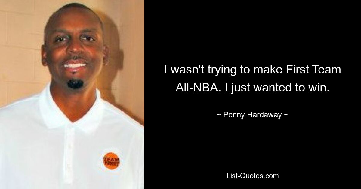 I wasn't trying to make First Team All-NBA. I just wanted to win. — © Penny Hardaway