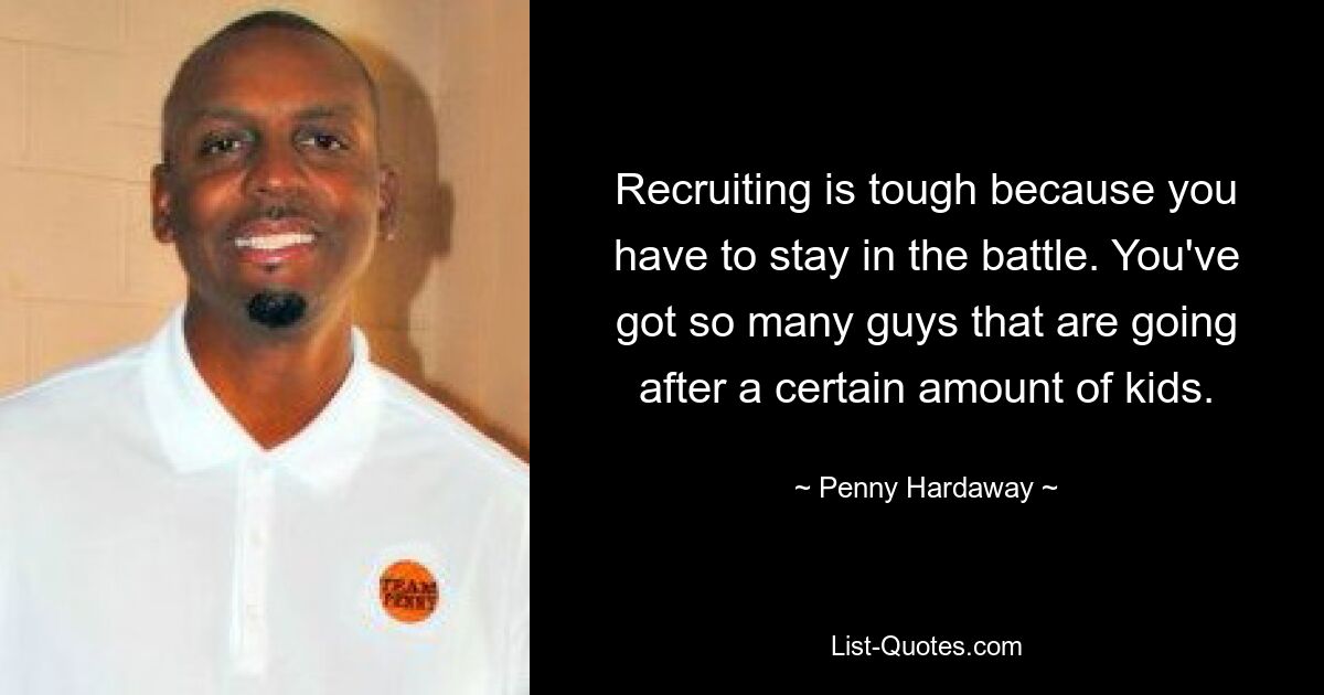 Recruiting is tough because you have to stay in the battle. You've got so many guys that are going after a certain amount of kids. — © Penny Hardaway