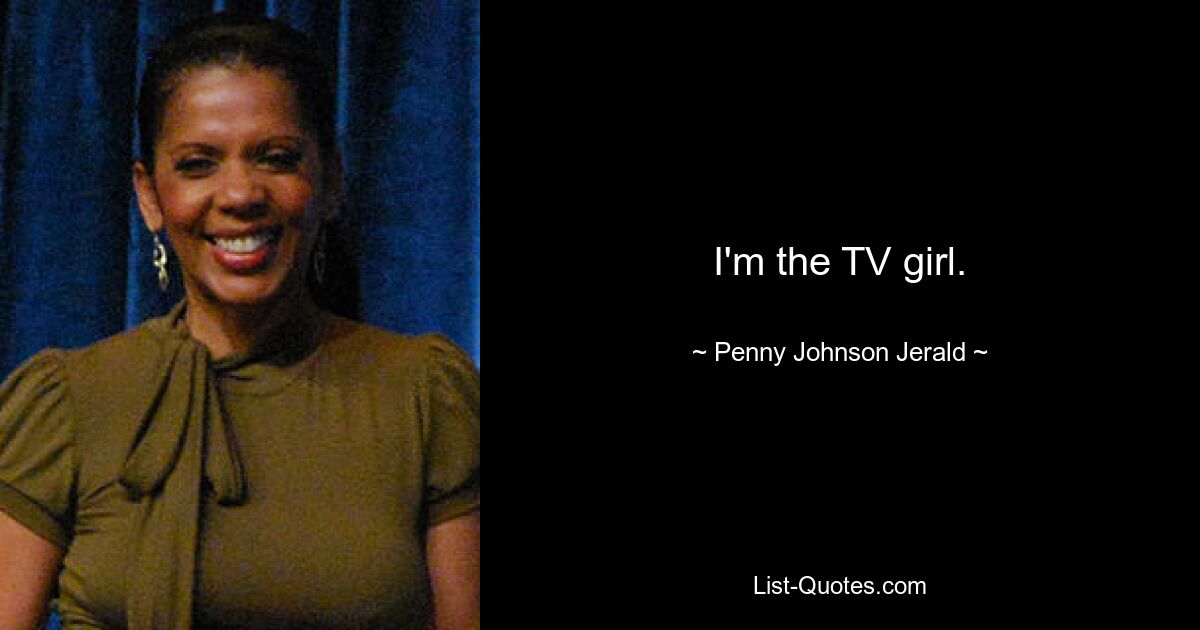 I'm the TV girl. — © Penny Johnson Jerald