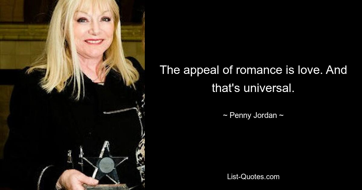 The appeal of romance is love. And that's universal. — © Penny Jordan