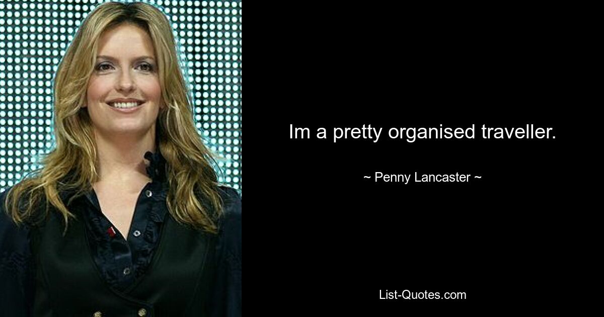 Im a pretty organised traveller. — © Penny Lancaster