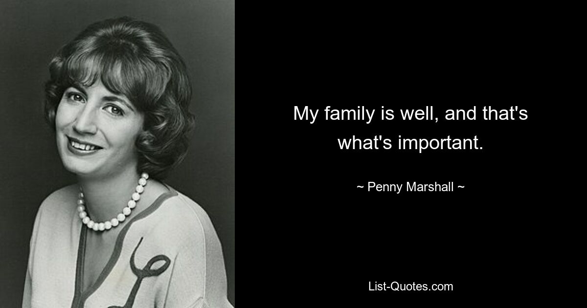 My family is well, and that's what's important. — © Penny Marshall