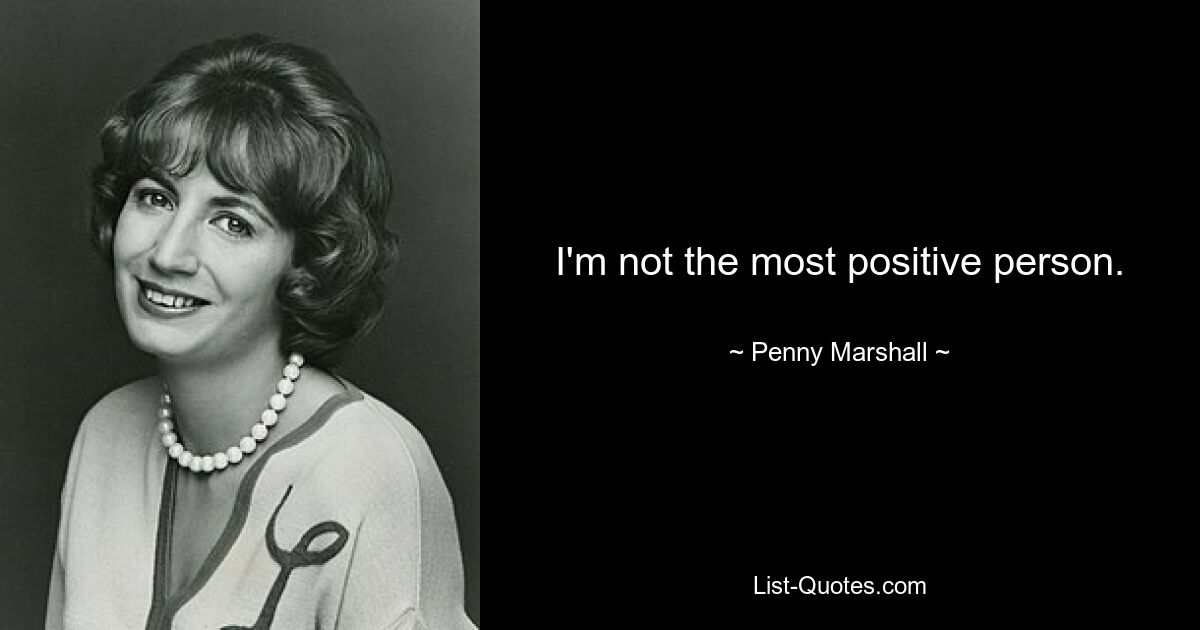 I'm not the most positive person. — © Penny Marshall