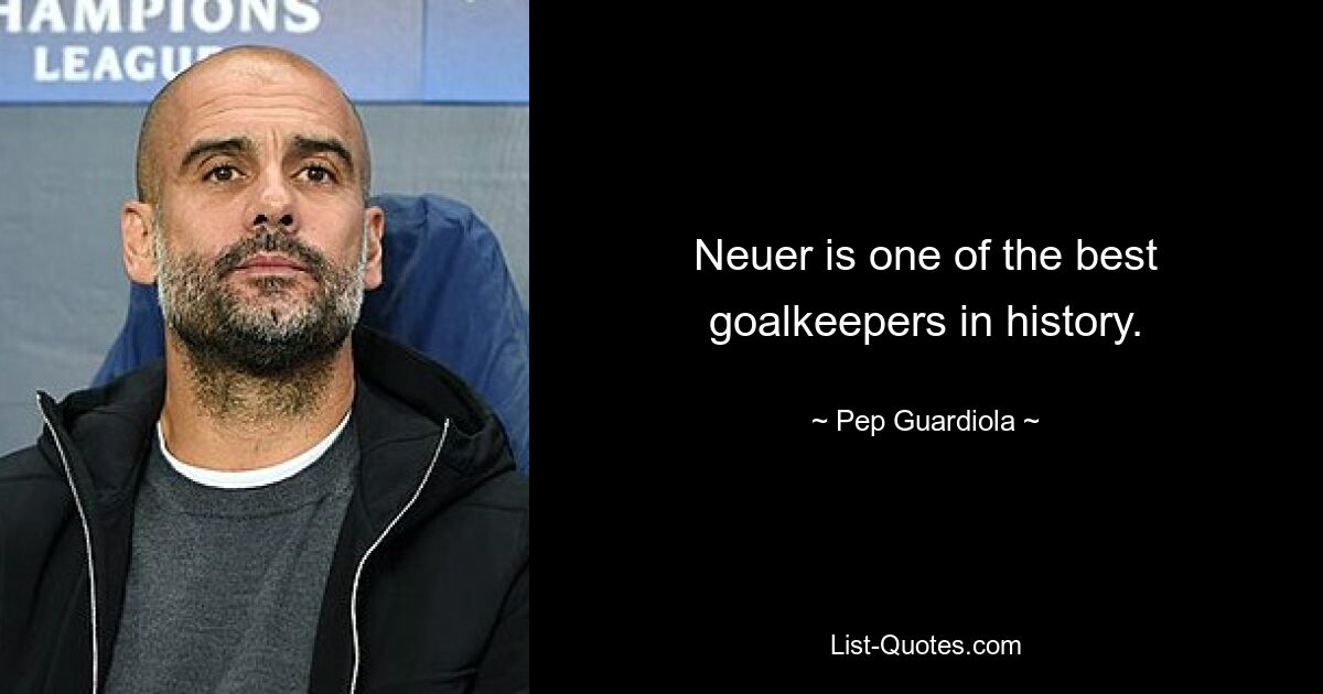 Neuer is one of the best goalkeepers in history. — © Pep Guardiola