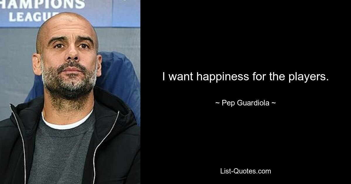 I want happiness for the players. — © Pep Guardiola