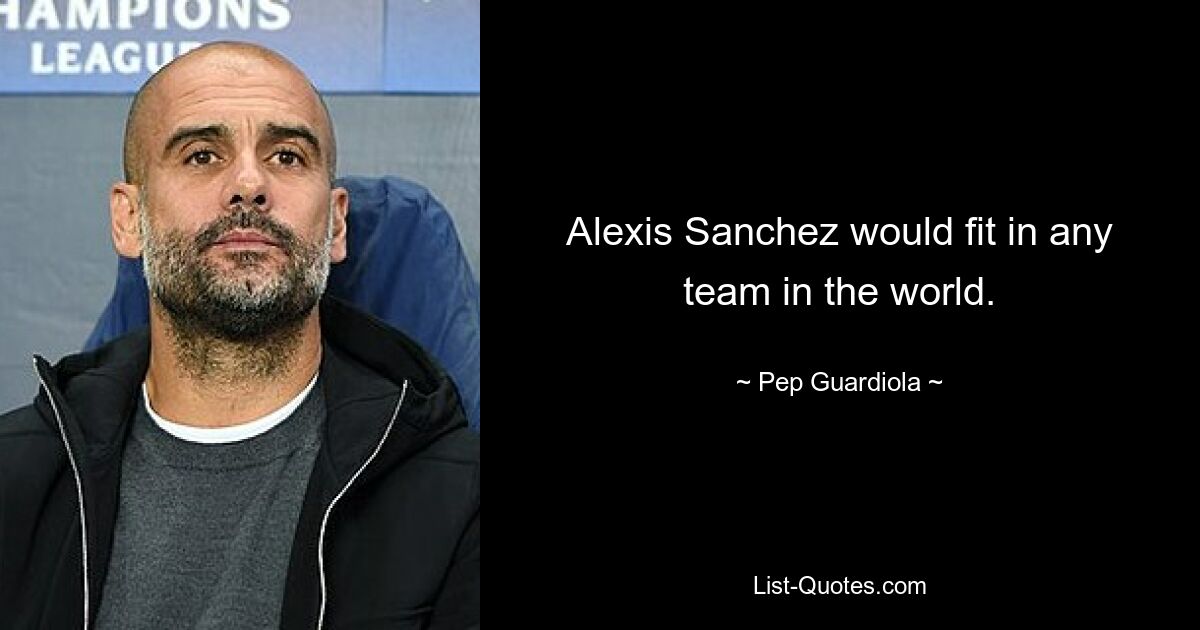 Alexis Sanchez would fit in any team in the world. — © Pep Guardiola