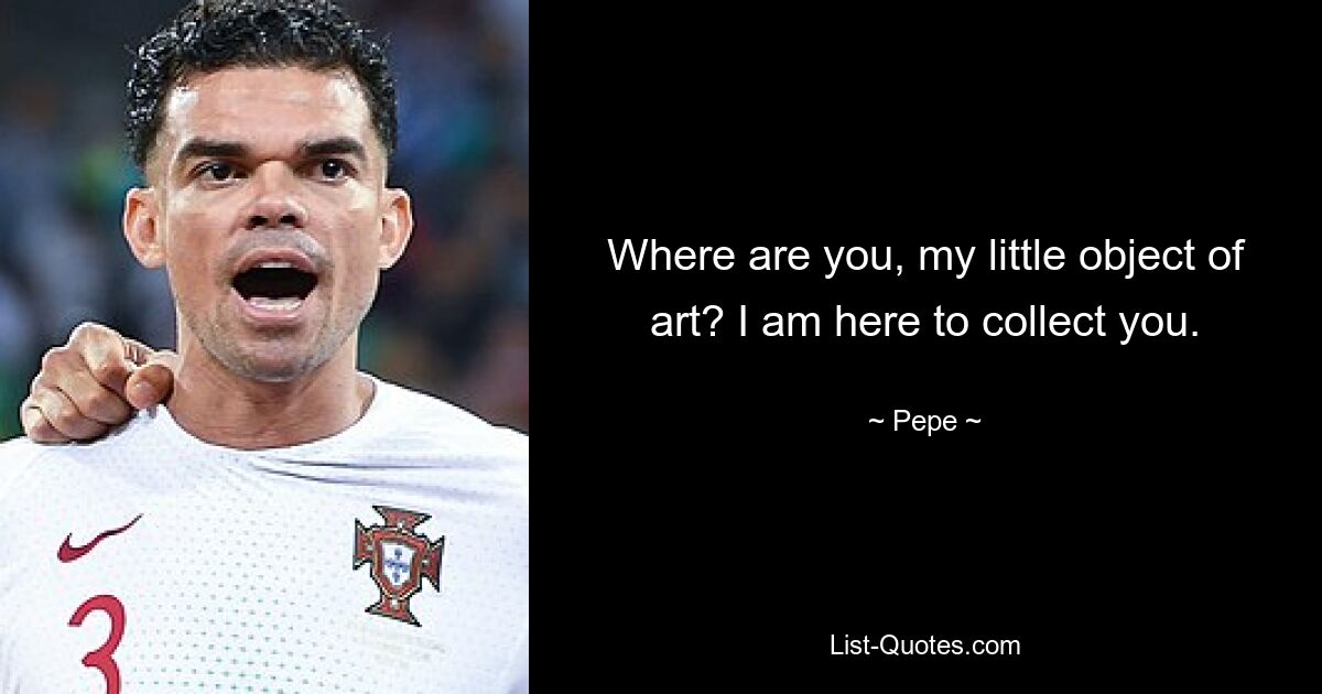 Where are you, my little object of art? I am here to collect you. — © Pepe