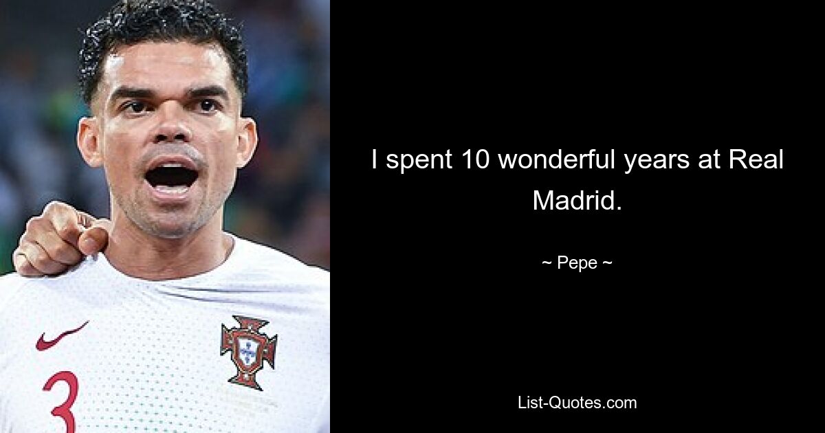 I spent 10 wonderful years at Real Madrid. — © Pepe