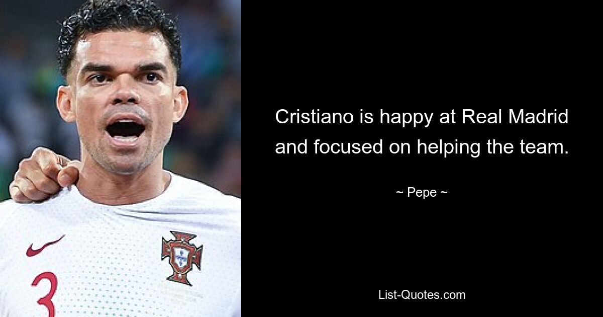 Cristiano is happy at Real Madrid and focused on helping the team. — © Pepe