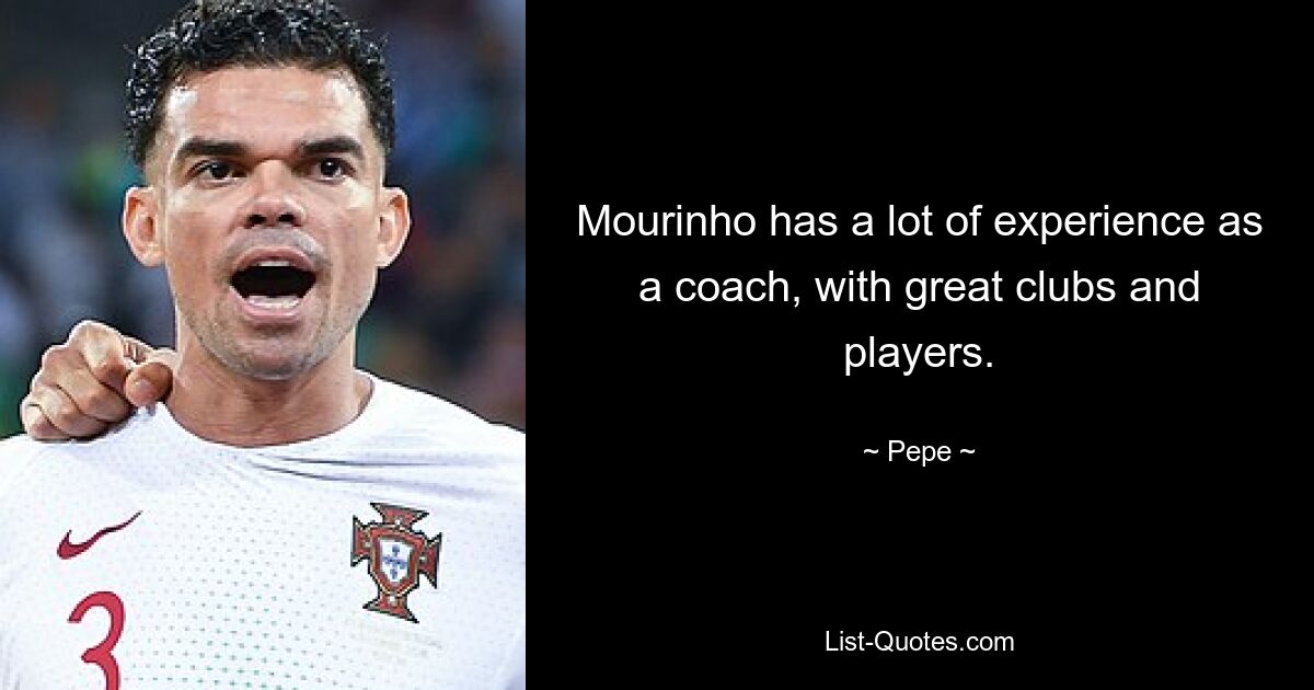 Mourinho has a lot of experience as a coach, with great clubs and players. — © Pepe