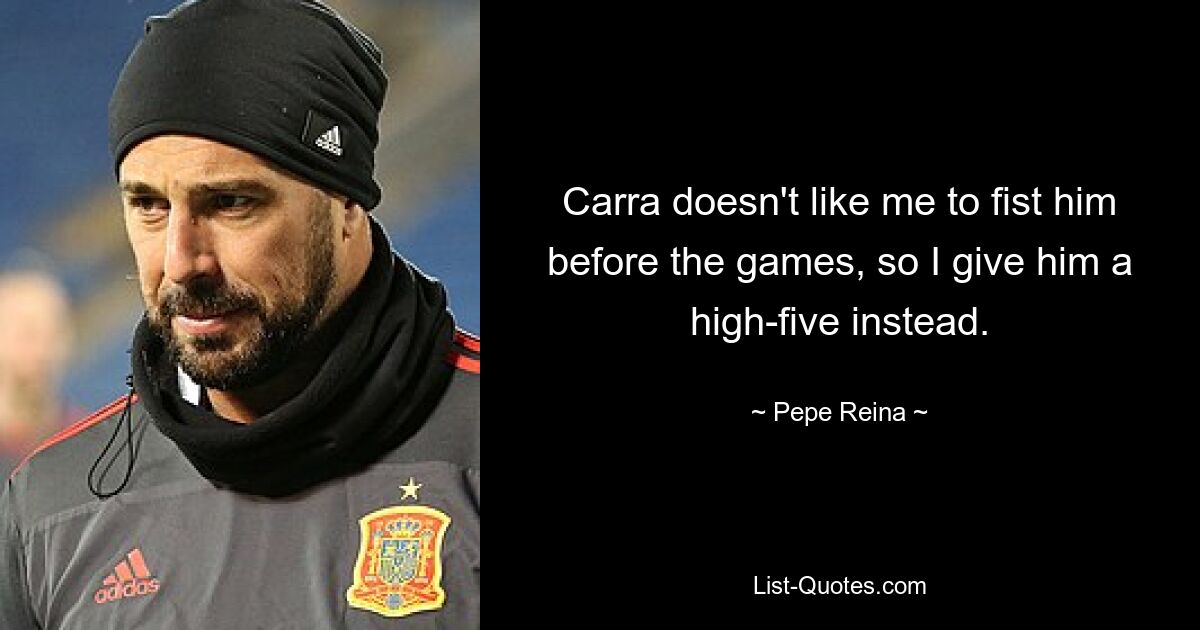 Carra doesn't like me to fist him before the games, so I give him a high-five instead. — © Pepe Reina