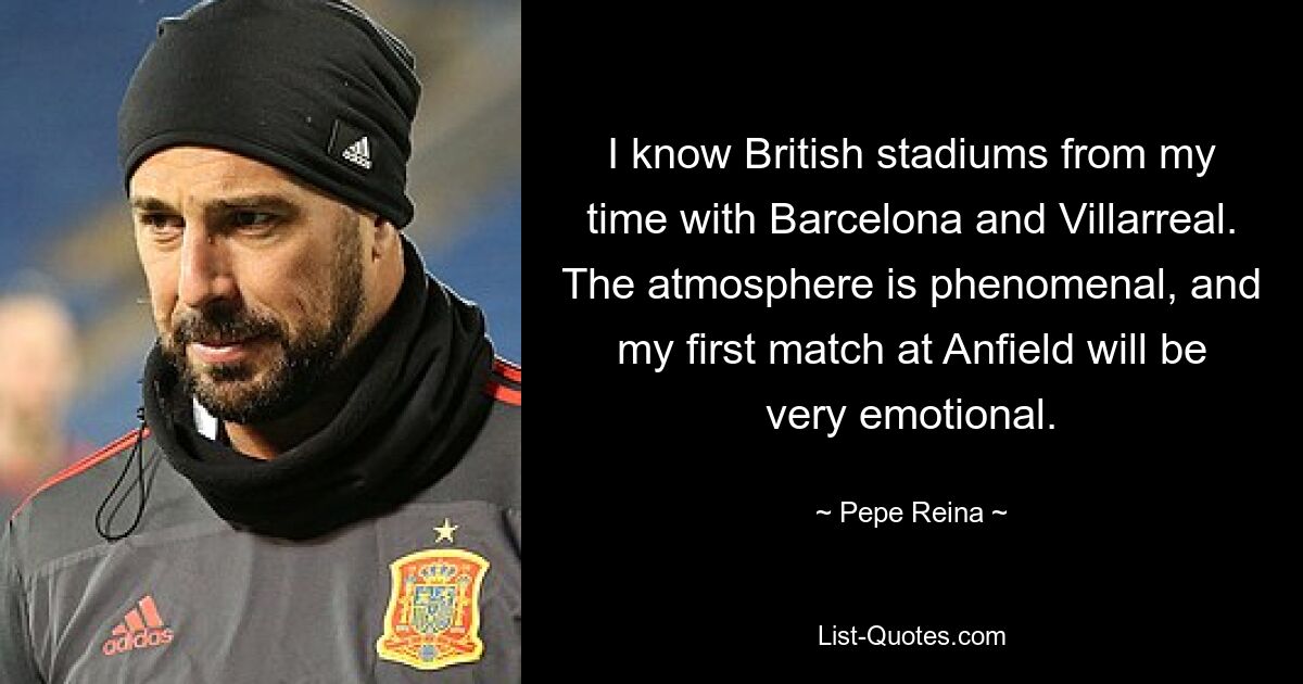 I know British stadiums from my time with Barcelona and Villarreal. The atmosphere is phenomenal, and my first match at Anfield will be very emotional. — © Pepe Reina