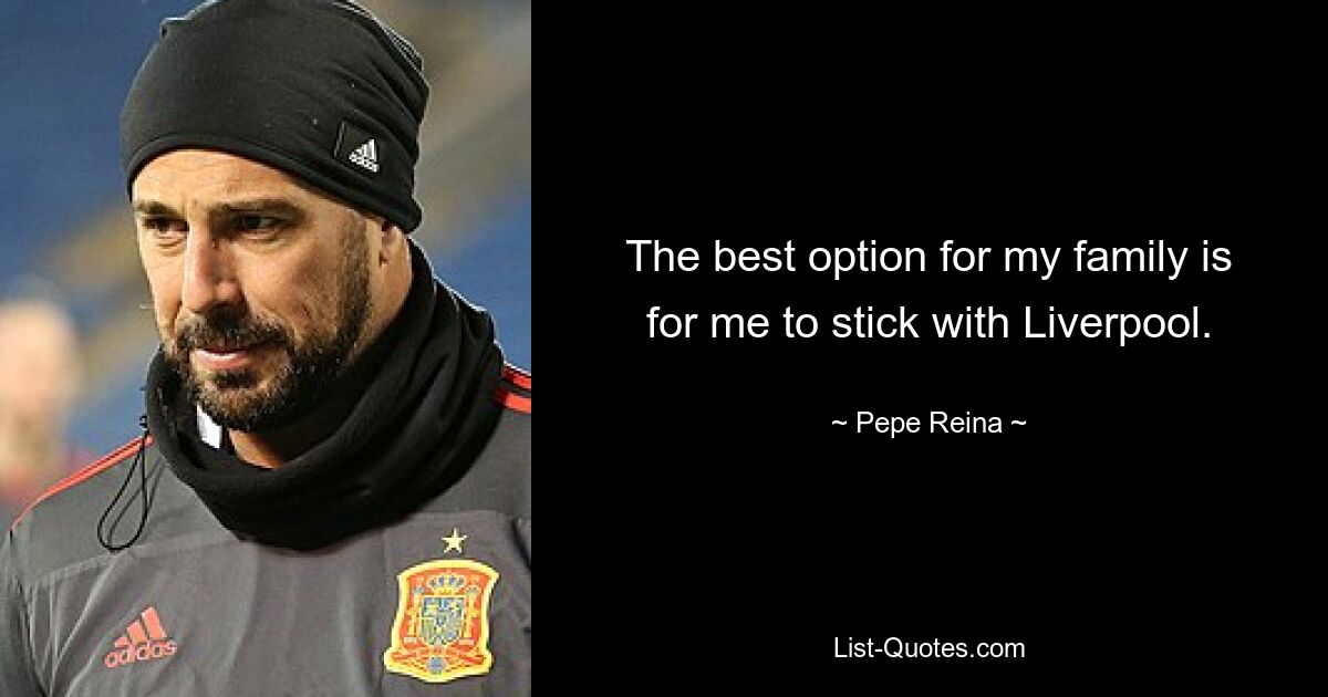 The best option for my family is for me to stick with Liverpool. — © Pepe Reina