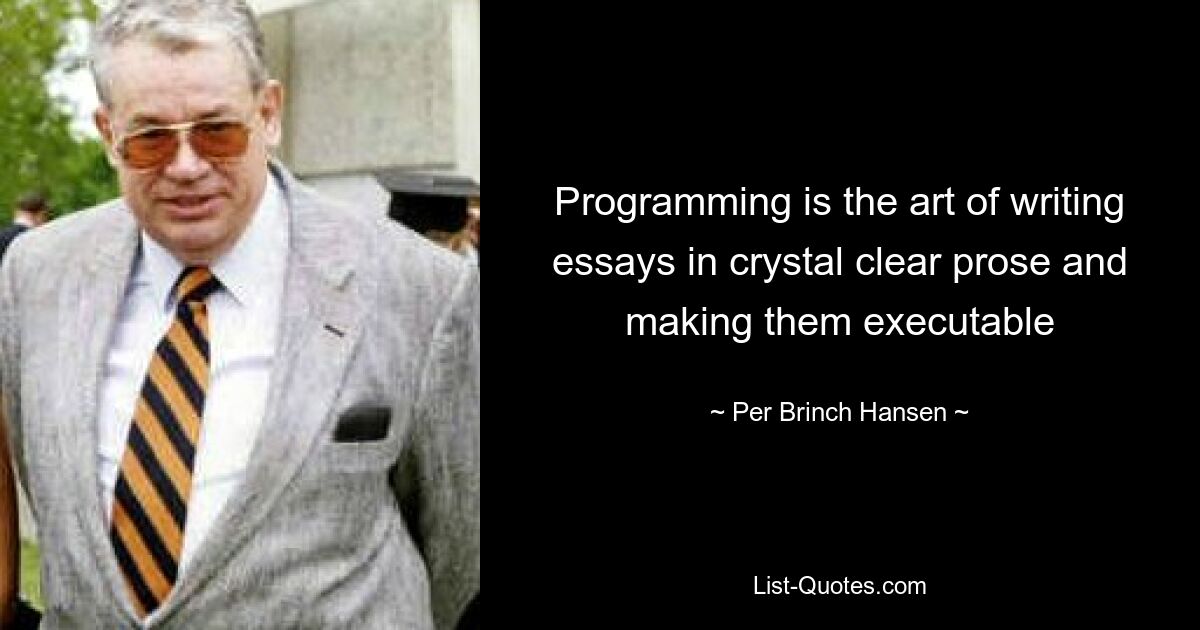 Программирование — это искусство писать эссе кристально чистой прозой и делать их исполняемыми — © Per Brinch Hansen