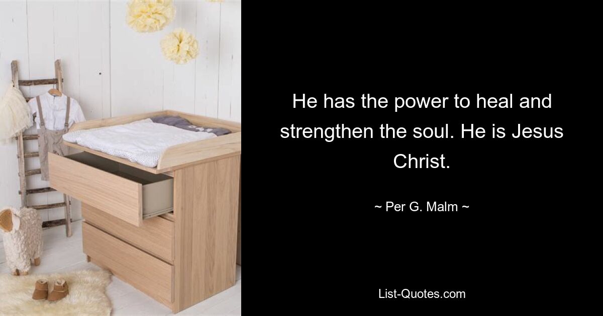 He has the power to heal and strengthen the soul. He is Jesus Christ. — © Per G. Malm