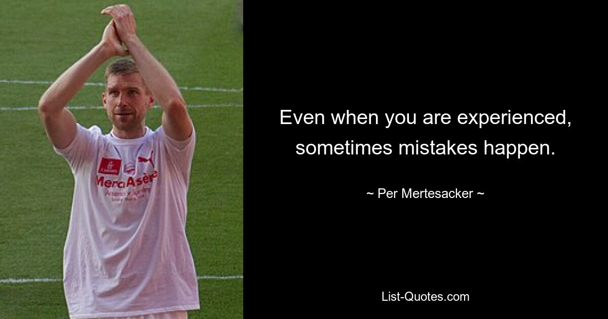 Even when you are experienced, sometimes mistakes happen. — © Per Mertesacker