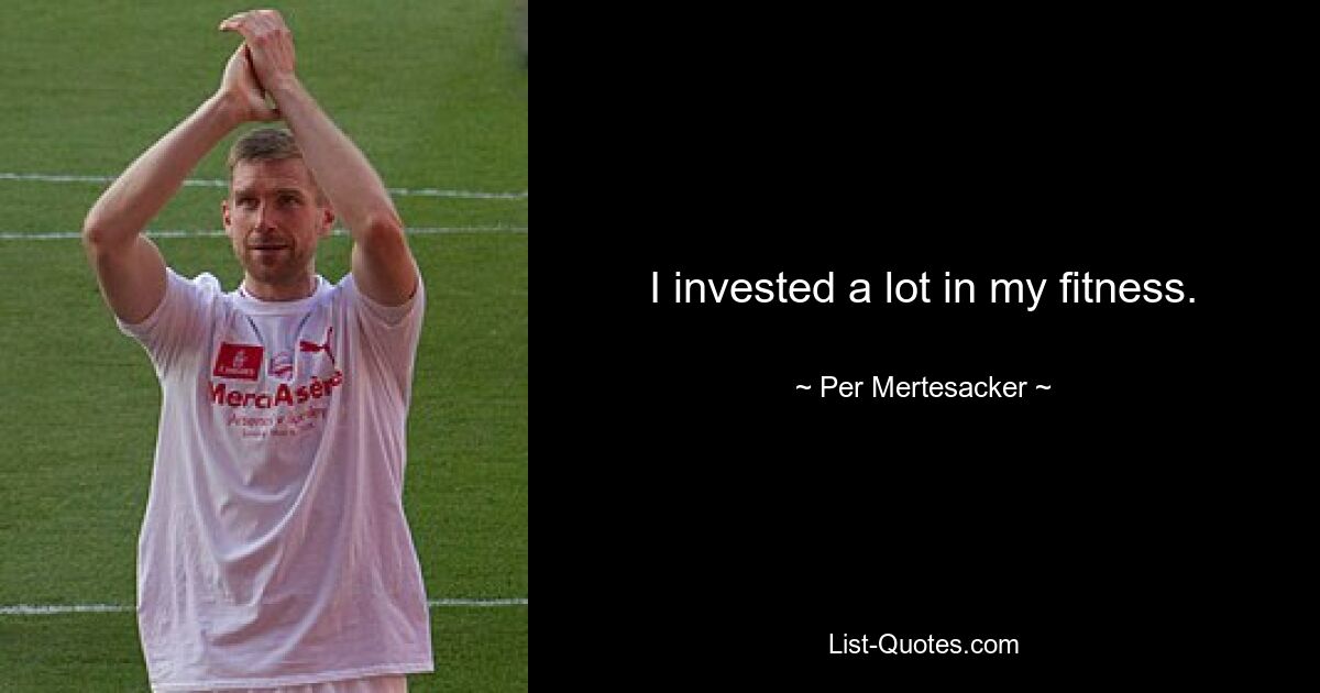 I invested a lot in my fitness. — © Per Mertesacker