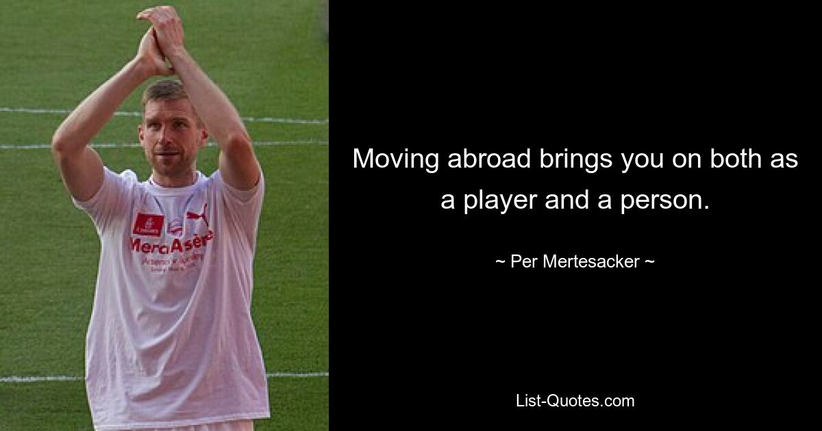 Moving abroad brings you on both as a player and a person. — © Per Mertesacker