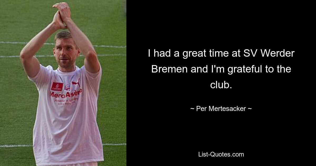 I had a great time at SV Werder Bremen and I'm grateful to the club. — © Per Mertesacker