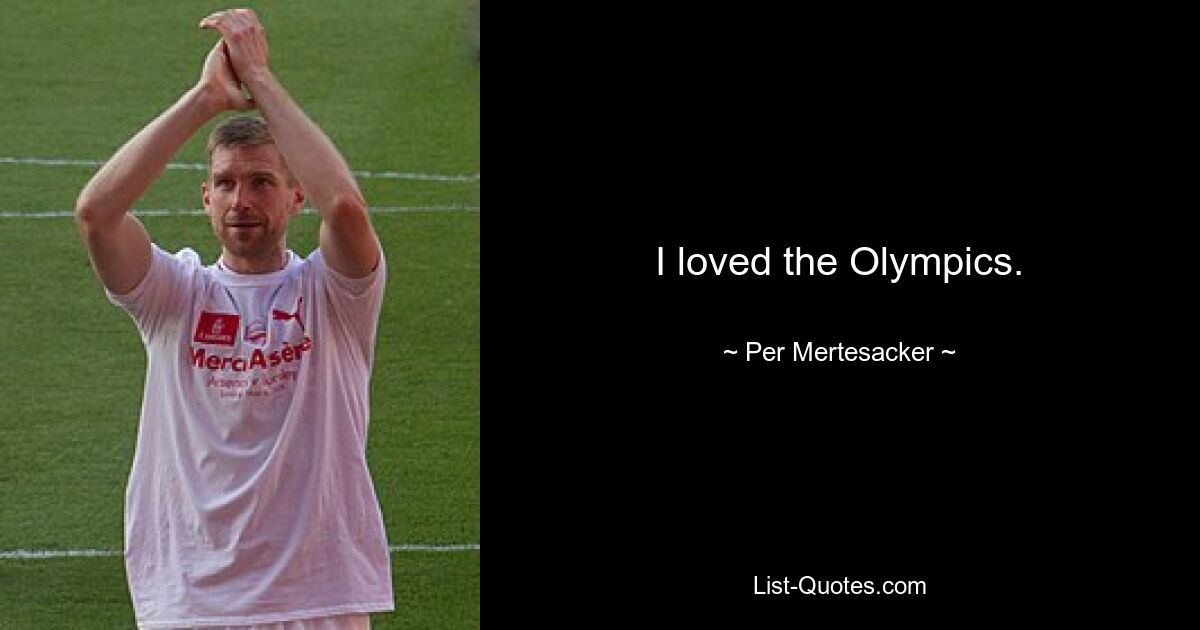 I loved the Olympics. — © Per Mertesacker