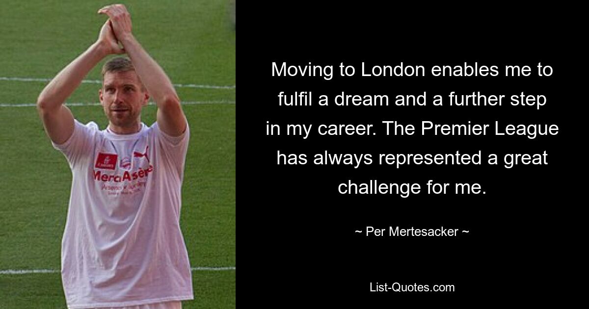 Moving to London enables me to fulfil a dream and a further step in my career. The Premier League has always represented a great challenge for me. — © Per Mertesacker