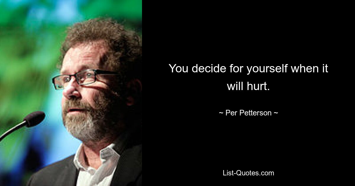 You decide for yourself when it will hurt. — © Per Petterson