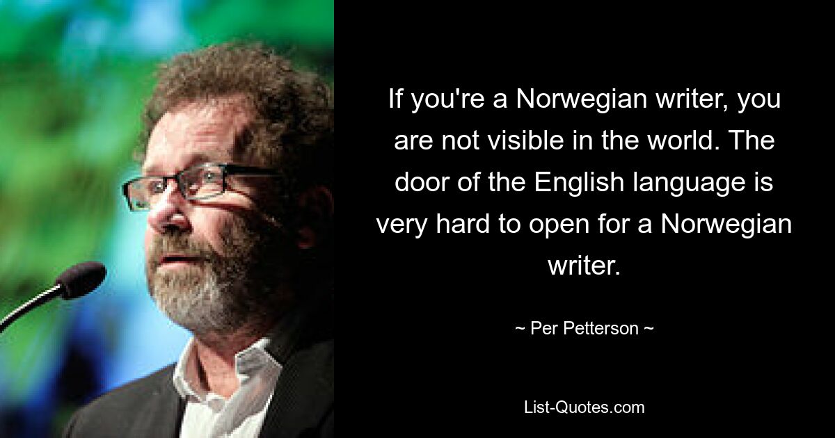 Если вы норвежский писатель, вас не видно в мире. Двери английского языка очень трудно открыть норвежскому писателю. — © Пер Петтерсон 