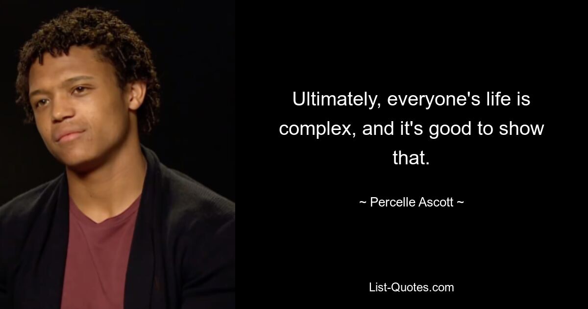 Ultimately, everyone's life is complex, and it's good to show that. — © Percelle Ascott