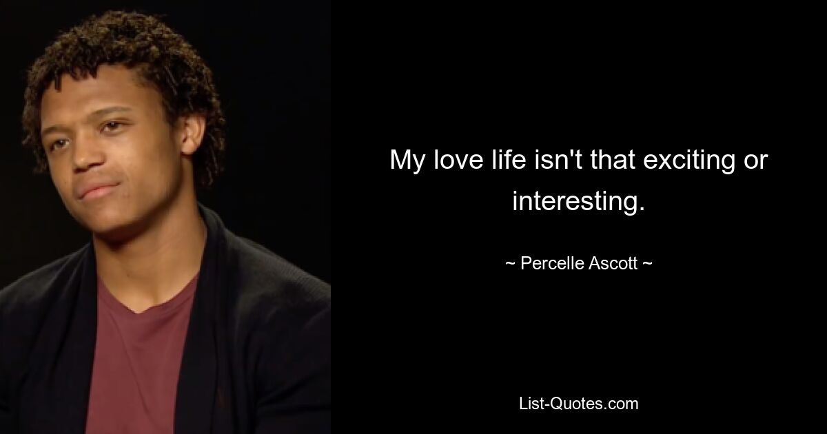 My love life isn't that exciting or interesting. — © Percelle Ascott