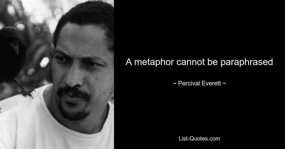 A metaphor cannot be paraphrased — © Percival Everett