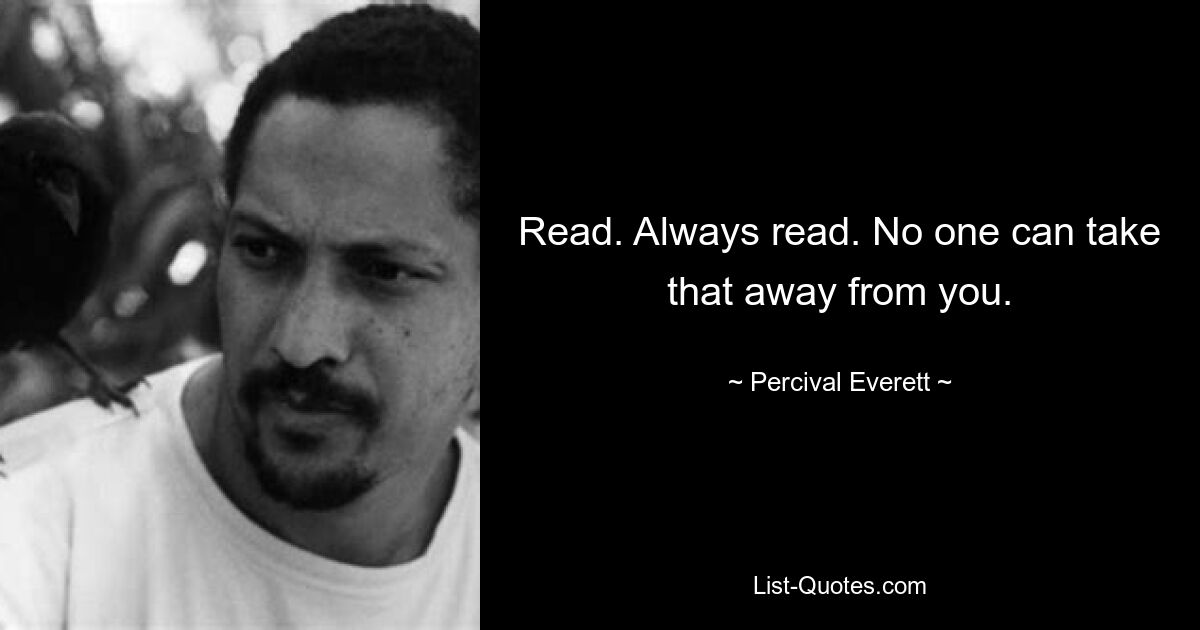 Read. Always read. No one can take that away from you. — © Percival Everett