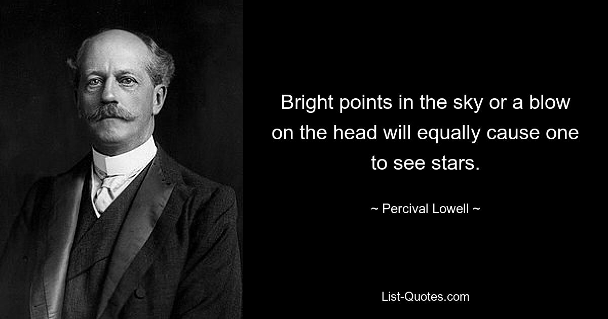 Bright points in the sky or a blow on the head will equally cause one to see stars. — © Percival Lowell