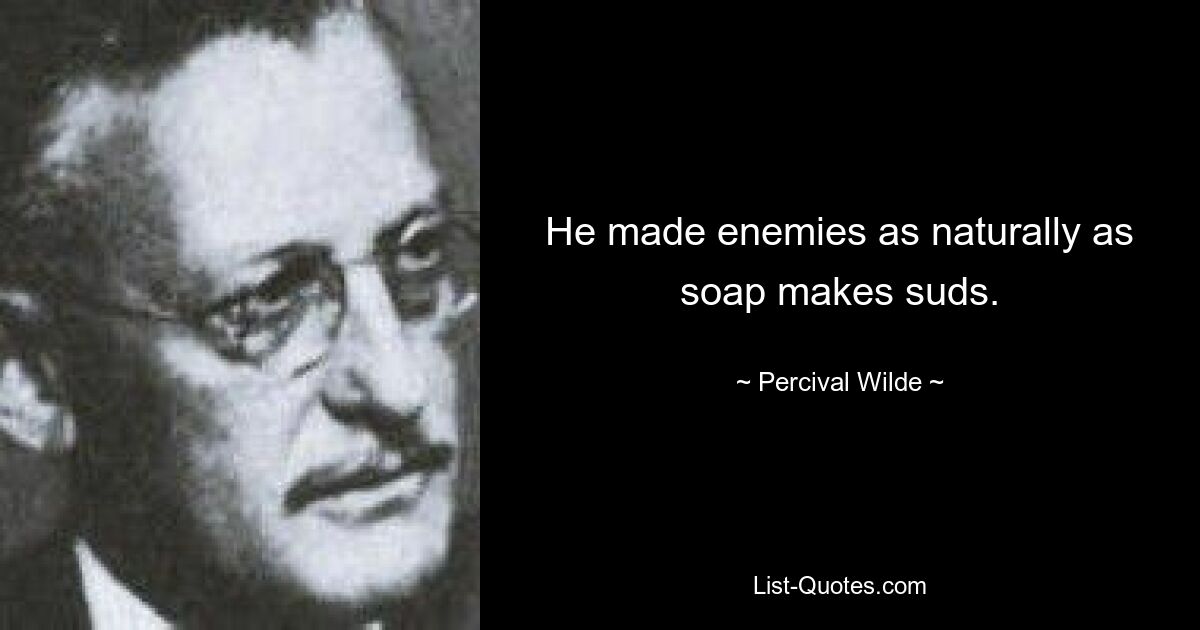 He made enemies as naturally as soap makes suds. — © Percival Wilde