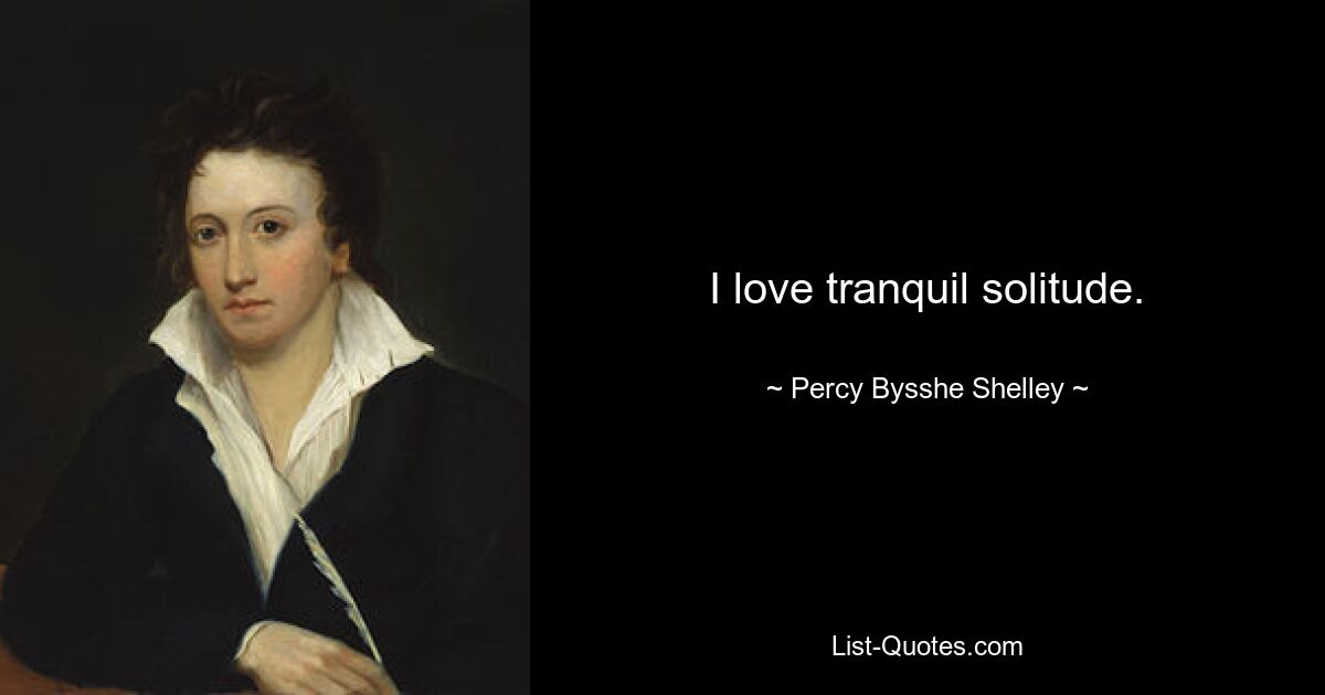 I love tranquil solitude. — © Percy Bysshe Shelley