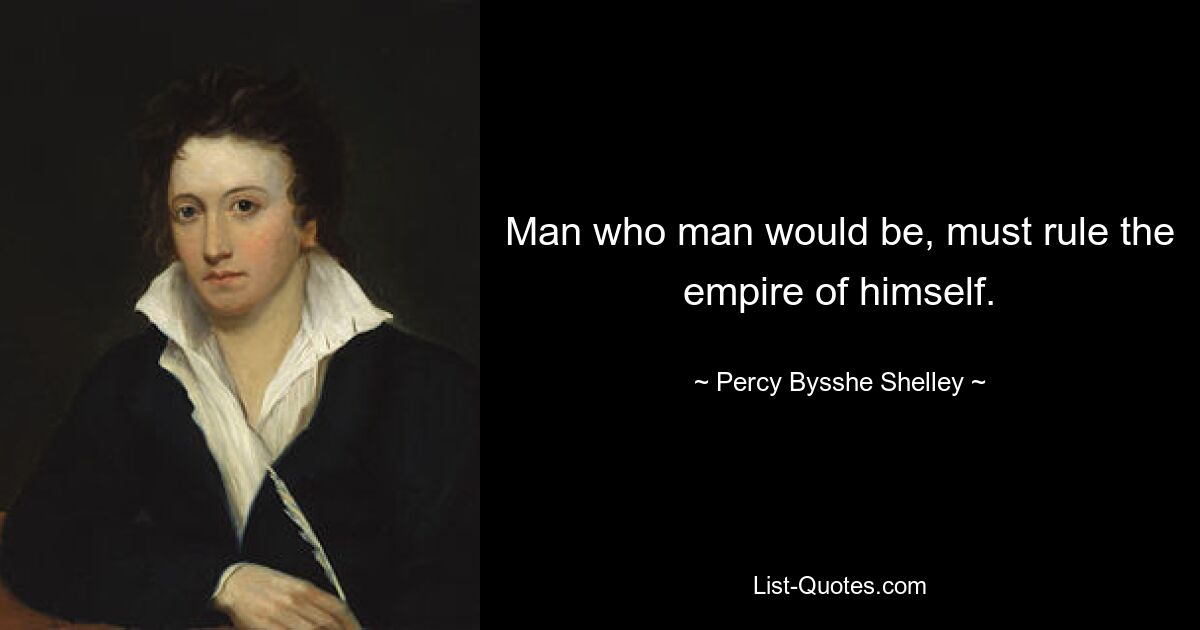 Der Mensch, der der Mensch sein möchte, muss das Reich seiner selbst regieren. — © Percy Bysshe Shelley