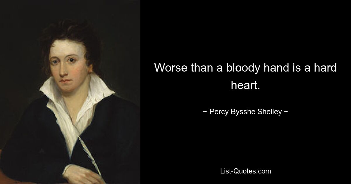 Worse than a bloody hand is a hard heart. — © Percy Bysshe Shelley