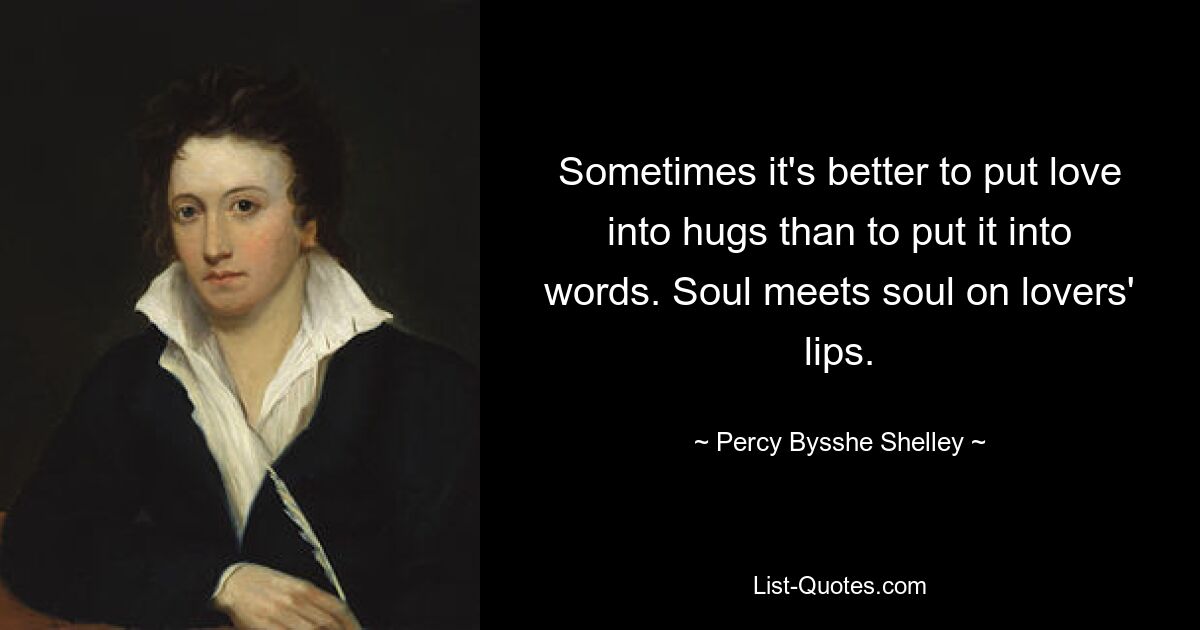 Sometimes it's better to put love into hugs than to put it into words. Soul meets soul on lovers' lips. — © Percy Bysshe Shelley