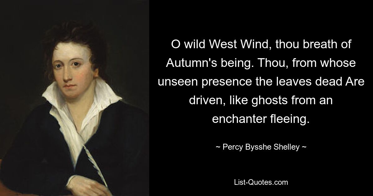 O wild West Wind, thou breath of Autumn's being. Thou, from whose unseen presence the leaves dead Are driven, like ghosts from an enchanter fleeing. — © Percy Bysshe Shelley