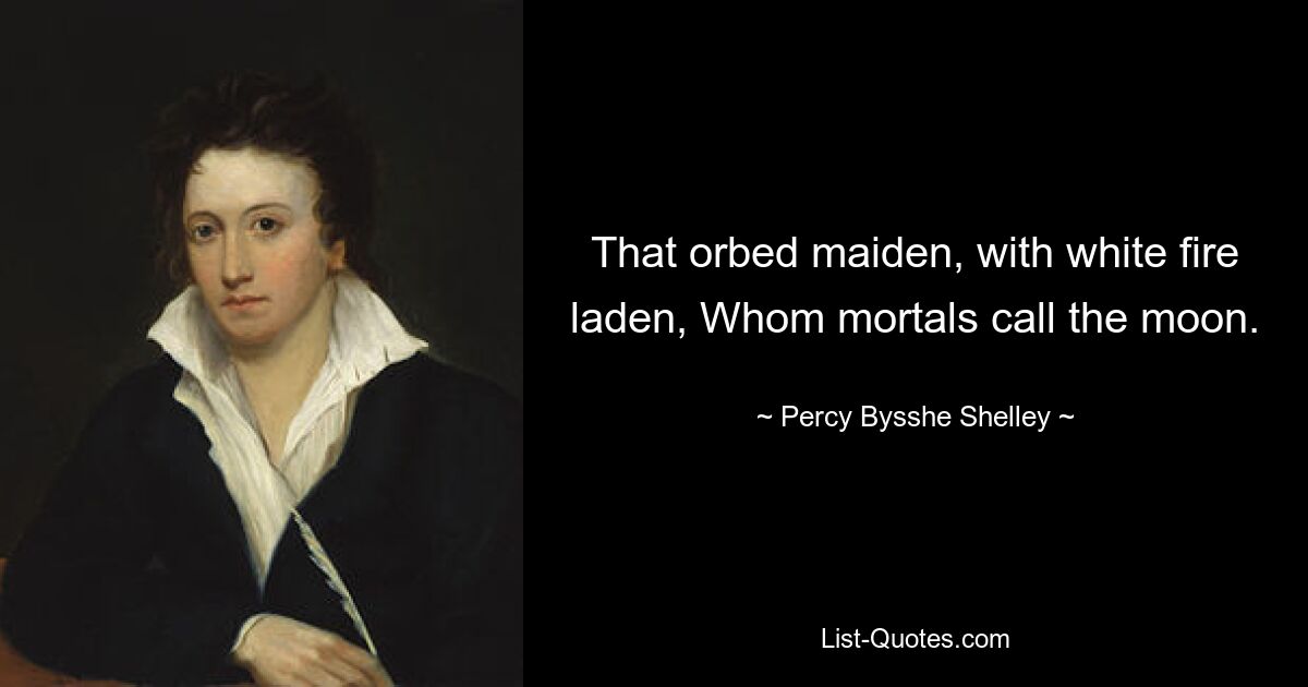 That orbed maiden, with white fire laden, Whom mortals call the moon. — © Percy Bysshe Shelley