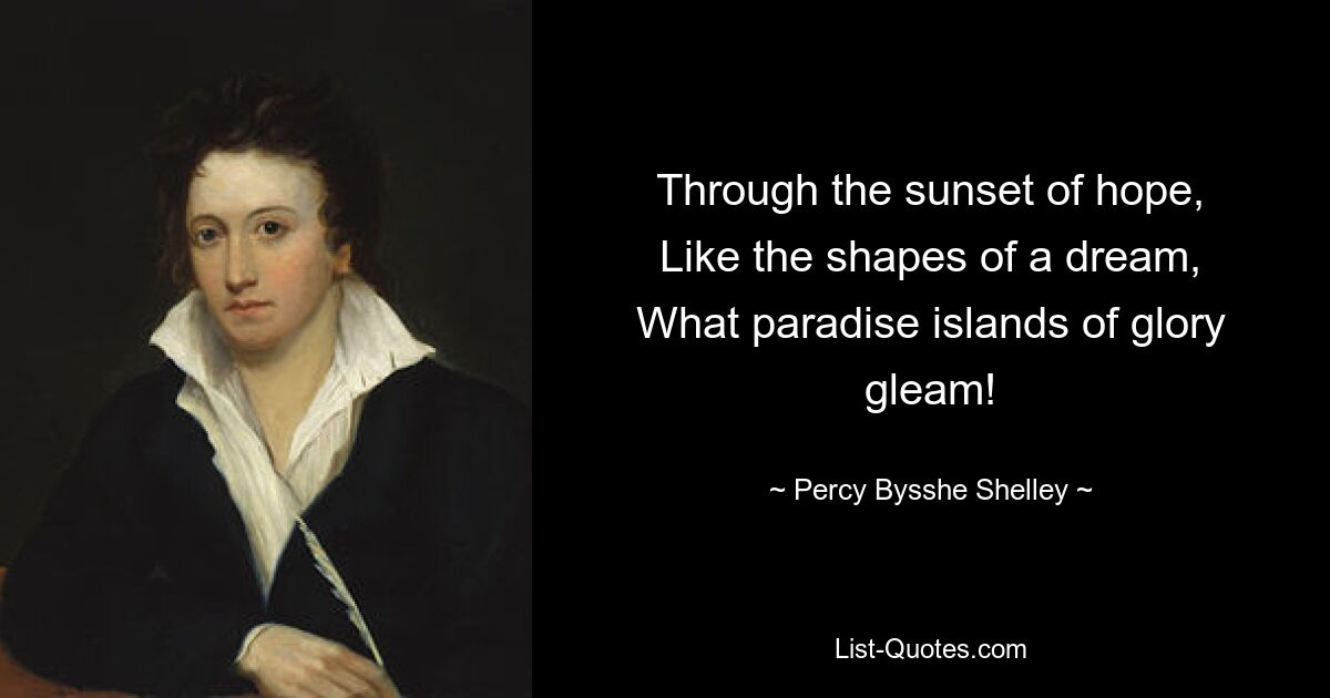 Through the sunset of hope,
Like the shapes of a dream,
What paradise islands of glory gleam! — © Percy Bysshe Shelley