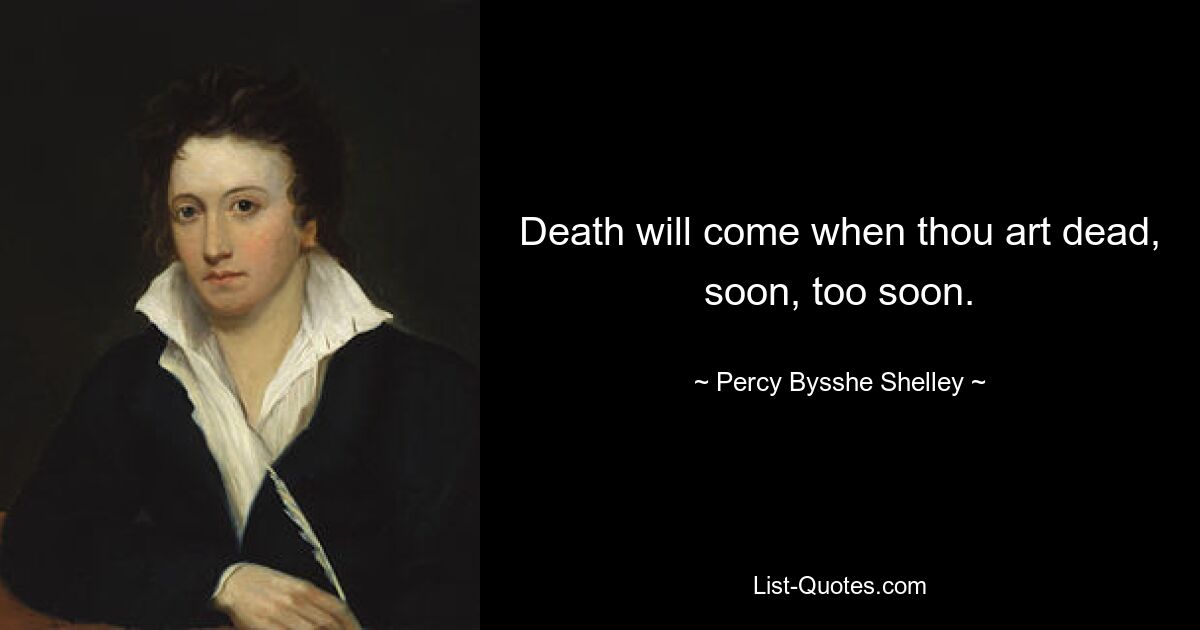 Death will come when thou art dead, soon, too soon. — © Percy Bysshe Shelley